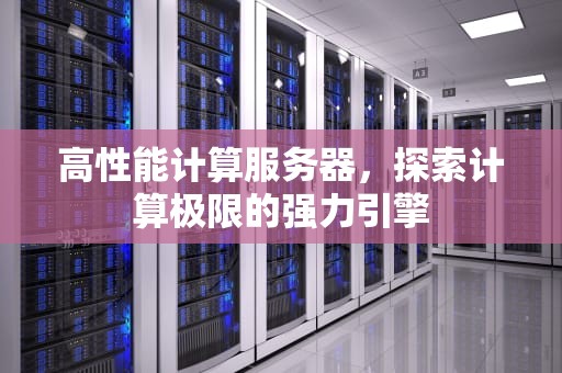 高性能计算服务器，探索计算极限的强力引擎