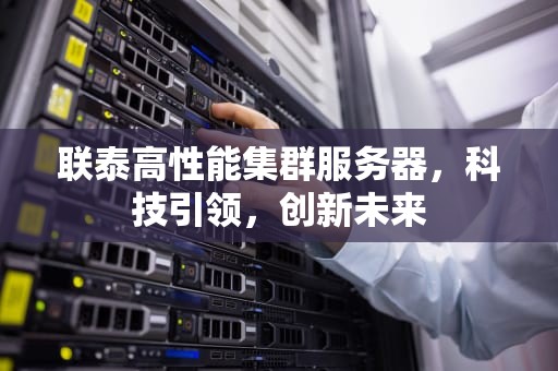 联泰高性能集群服务器，科技引领，创新未来