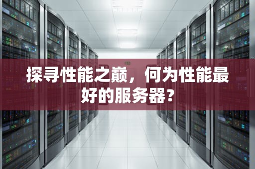 探寻性能之巅，何为性能最好的服务器？