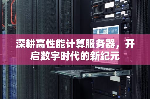 深耕高性能计算服务器，开启数字时代的新纪元