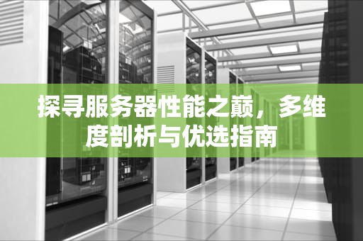 探寻服务器性能之巅，多维度剖析与优选指南