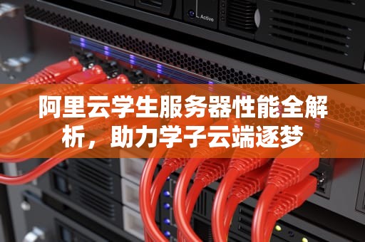 阿里云学生服务器性能全解析，助力学子云端逐梦