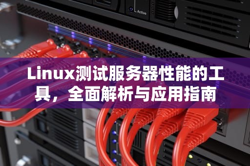 Linux测试服务器性能的工具，全面解析与应用指南