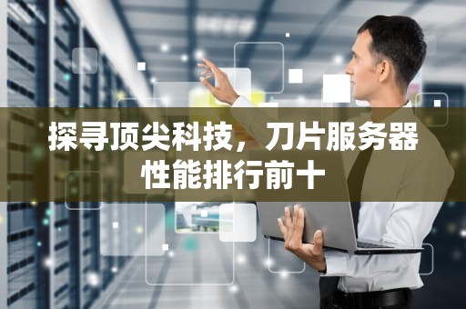 探寻顶尖科技，刀片服务器性能排行前十