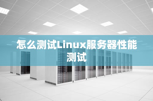 怎么测试Linux服务器性能测试