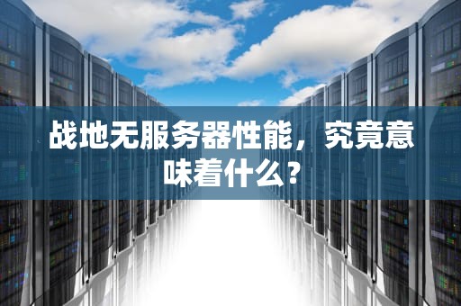 战地无服务器性能，究竟意味着什么？