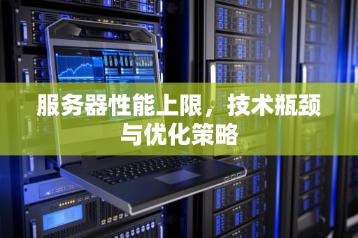 服务器性能上限，技术瓶颈与优化策略