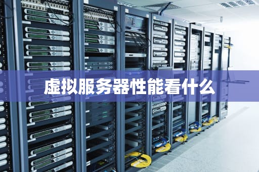 虚拟服务器性能看什么