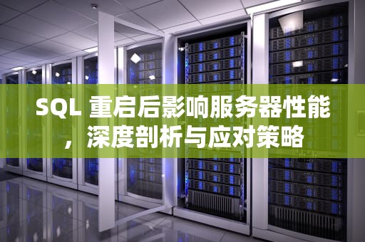 SQL 重启后影响服务器性能，深度剖析与应对策略