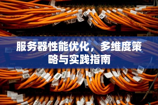服务器性能优化，多维度策略与实践指南