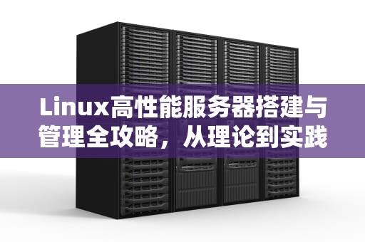 Linux高性能服务器搭建与管理全攻略，从理论到实践
