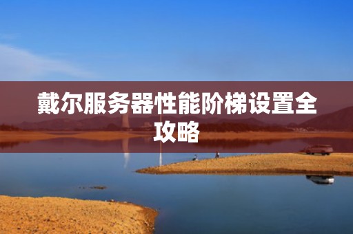 戴尔服务器性能阶梯设置全攻略