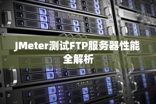 JMeter测试FTP服务器性能全解析
