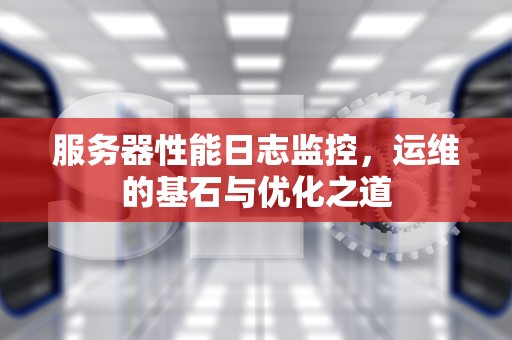 服务器性能日志监控，运维的基石与优化之道