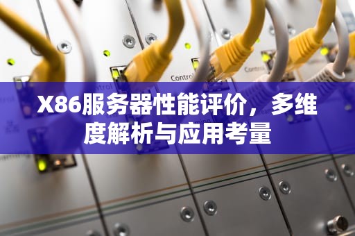 X86服务器性能评价，多维度解析与应用考量