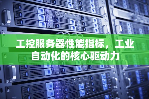 工控服务器性能指标，工业自动化的核心驱动力