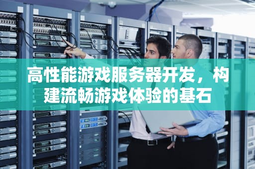 高性能游戏服务器开发，构建流畅游戏体验的基石