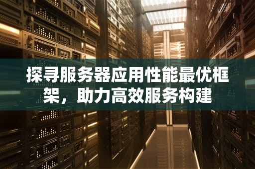 探寻服务器应用性能最优框架，助力高效服务构建