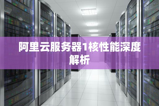 阿里云服务器1核性能深度解析