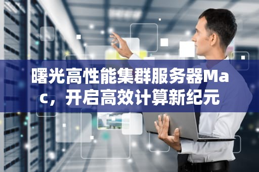 曙光高性能集群服务器Mac，开启高效计算新纪元