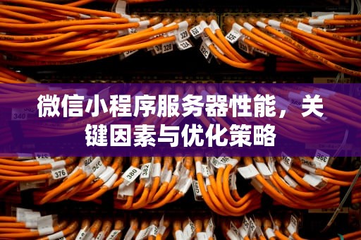 微信小程序服务器性能，关键因素与优化策略