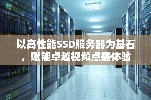 以高性能SSD服务器为基石，赋能卓越视频点播体验