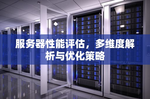 服务器性能评估，多维度解析与优化策略
