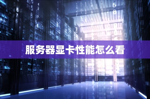 服务器显卡性能怎么看