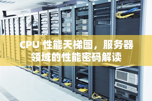 CPU 性能天梯图，服务器领域的性能密码解读