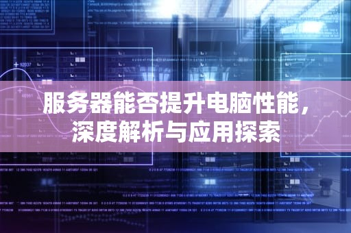 服务器能否提升电脑性能，深度解析与应用探索