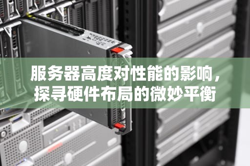 服务器高度对性能的影响，探寻硬件布局的微妙平衡