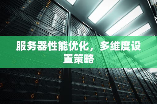 服务器性能优化，多维度设置策略