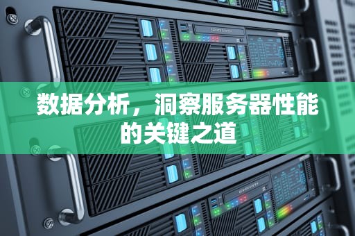 数据分析，洞察服务器性能的关键之道