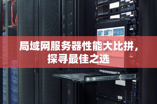 局域网服务器性能大比拼，探寻最佳之选