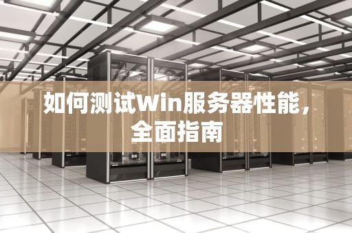 如何测试Win服务器性能，全面指南