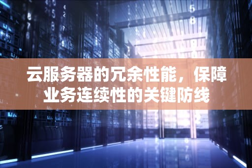 云服务器的冗余性能，保障业务连续性的关键防线