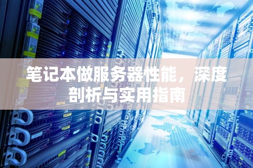 笔记本做服务器性能，深度剖析与实用指南