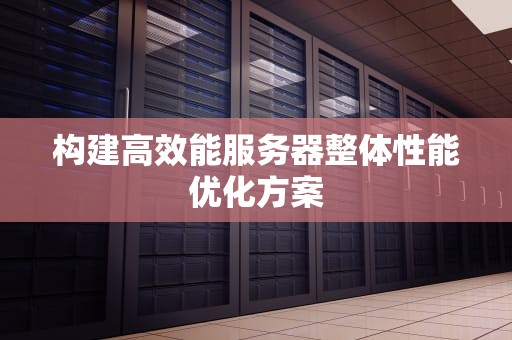 构建高效能服务器整体性能优化方案