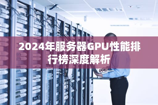 2024年服务器GPU性能排行榜深度解析