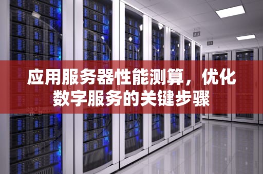 应用服务器性能测算，优化数字服务的关键步骤