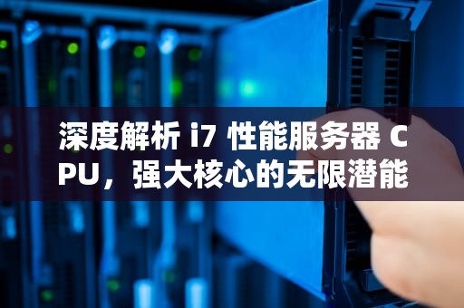 深度解析 i7 性能服务器 CPU，强大核心的无限潜能