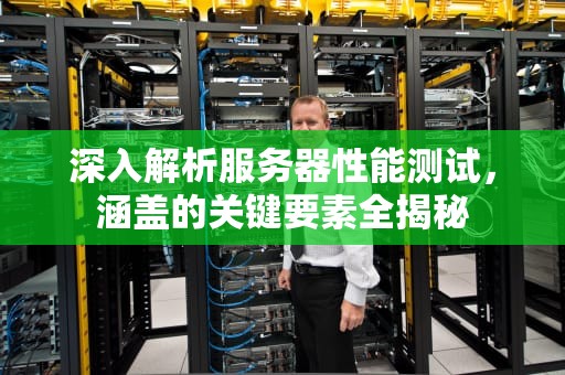 深入解析服务器性能测试，涵盖的关键要素全揭秘