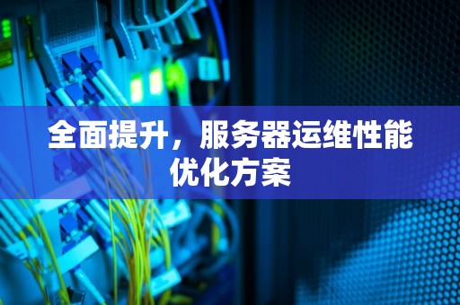 全面提升，服务器运维性能优化方案