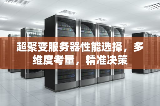 超聚变服务器性能选择，多维度考量，精准决策