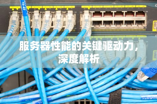 服务器性能的关键驱动力，深度解析