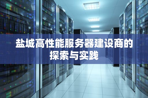 盐城高性能服务器建设商的探索与实践