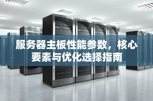 服务器主板性能参数，核心要素与优化选择指南