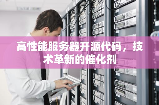 高性能服务器开源代码，技术革新的催化剂