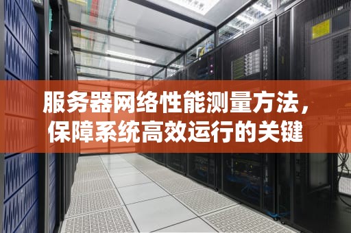 服务器网络性能测量方法，保障系统高效运行的关键