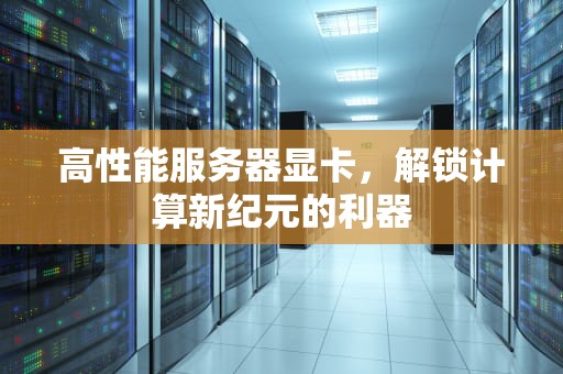 高性能服务器显卡，解锁计算新纪元的利器